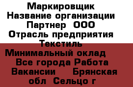 Маркировщик › Название организации ­ Партнер, ООО › Отрасль предприятия ­ Текстиль › Минимальный оклад ­ 1 - Все города Работа » Вакансии   . Брянская обл.,Сельцо г.